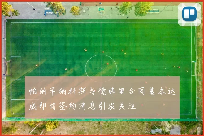 帕纳辛纳科斯与德弗里合同基本达成即将签约消息引发关注