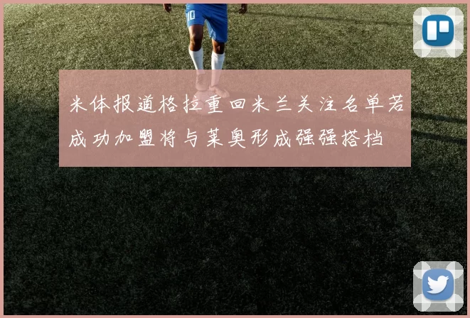 米体报道格拉重回米兰关注名单若成功加盟将与莱奥形成强强搭档