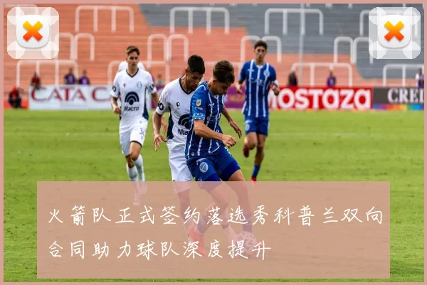 火箭队正式签约落选秀科普兰双向合同助力球队深度提升